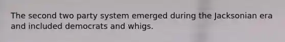 The second two party system emerged during the Jacksonian era and included democrats and whigs.