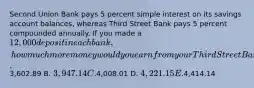 Second Union Bank pays 5 percent simple interest on its savings account balances, whereas Third Street Bank pays 5 percent compounded annually. If you made a 12,000 deposit in each bank, how much more money would you earn from your Third Street Bank account at the end of 15 years? A.3,602.89 B. 3,947.14 C.4,008.01 D. 4,221.15 E.4,414.14