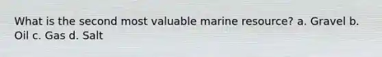 What is the second most valuable marine resource? a. Gravel b. Oil c. Gas d. Salt