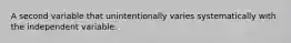 A second variable that unintentionally varies systematically with the independent variable.