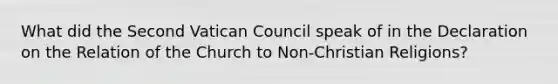 What did the Second Vatican Council speak of in the Declaration on the Relation of the Church to Non-Christian Religions?