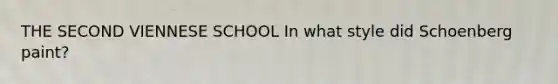 THE SECOND VIENNESE SCHOOL In what style did Schoenberg paint?