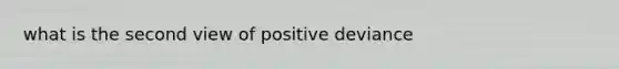 what is the second view of positive deviance