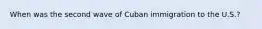 When was the second wave of Cuban immigration to the U.S.?