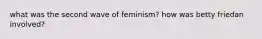 what was the second wave of feminism? how was betty friedan involved?