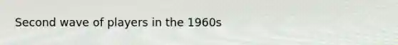 Second wave of players in the 1960s