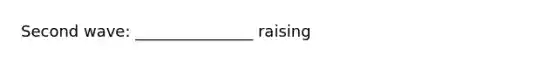 Second wave: _______________ raising