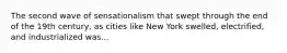 The second wave of sensationalism that swept through the end of the 19th century, as cities like New York swelled, electrified, and industrialized was...