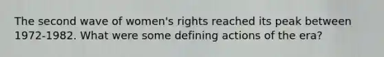 The second wave of women's rights reached its peak between 1972-1982. What were some defining actions of the era?