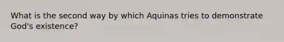 What is the second way by which Aquinas tries to demonstrate God's existence?