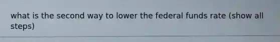what is the second way to lower the federal funds rate (show all steps)
