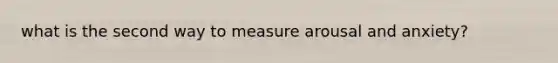 what is the second way to measure arousal and anxiety?