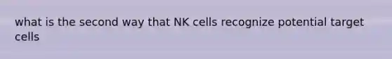 what is the second way that NK cells recognize potential target cells