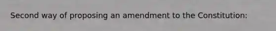 Second way of proposing an amendment to the Constitution: