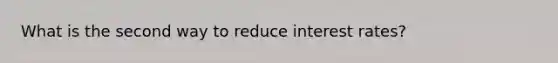 What is the second way to reduce interest rates?