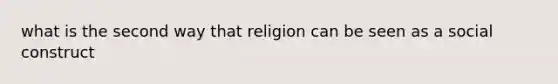 what is the second way that religion can be seen as a social construct