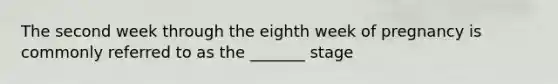 The second week through the eighth week of pregnancy is commonly referred to as the _______ stage