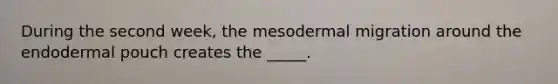 During the second week, the mesodermal migration around the endodermal pouch creates the _____.