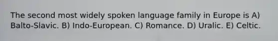 The second most widely spoken language family in Europe is A) Balto-Slavic. B) Indo-European. C) Romance. D) Uralic. E) Celtic.