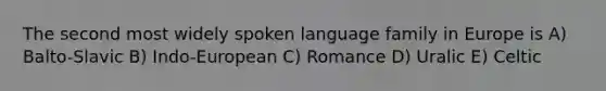 The second most widely spoken language family in Europe is A) Balto-Slavic B) Indo-European C) Romance D) Uralic E) Celtic