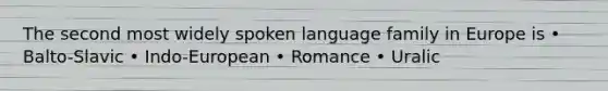 The second most widely spoken language family in Europe is • Balto-Slavic • Indo-European • Romance • Uralic