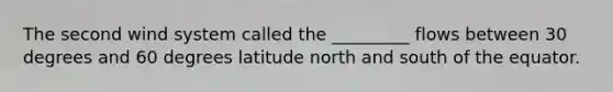 The second wind system called the _________ flows between 30 degrees and 60 degrees latitude north and south of the equator.