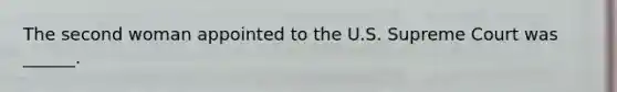 The second woman appointed to the U.S. Supreme Court was ______.
