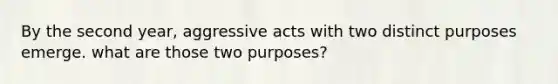 By the second year, aggressive acts with two distinct purposes emerge. what are those two purposes?