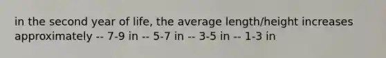 in the second year of life, the average length/height increases approximately -- 7-9 in -- 5-7 in -- 3-5 in -- 1-3 in