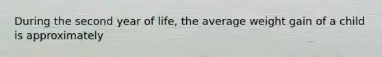 During the second year of life, the average weight gain of a child is approximately