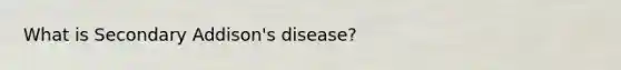 What is Secondary Addison's disease?