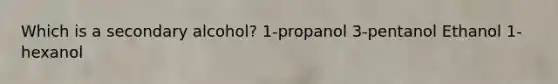 Which is a secondary alcohol? 1-propanol 3-pentanol Ethanol 1-hexanol