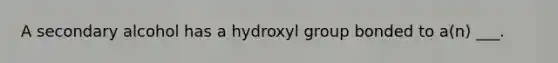 A secondary alcohol has a hydroxyl group bonded to a(n) ___.