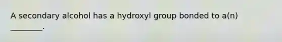 A secondary alcohol has a hydroxyl group bonded to a(n) ________.