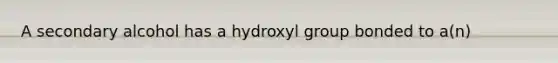 A secondary alcohol has a hydroxyl group bonded to a(n)