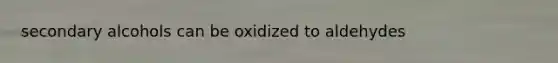 secondary alcohols can be oxidized to aldehydes