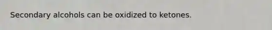 Secondary alcohols can be oxidized to ketones.