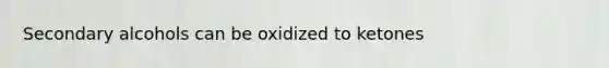 Secondary alcohols can be oxidized to ketones