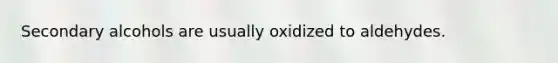 Secondary alcohols are usually oxidized to aldehydes.