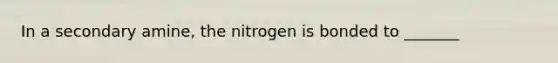 In a secondary amine, the nitrogen is bonded to _______