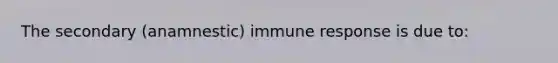 The secondary (anamnestic) immune response is due to: