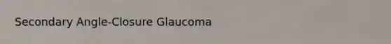 Secondary Angle-Closure Glaucoma