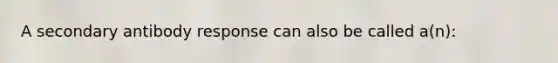 A secondary antibody response can also be called a(n):