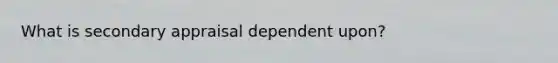 What is secondary appraisal dependent upon?