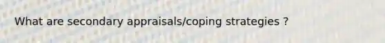 What are secondary appraisals/coping strategies ?