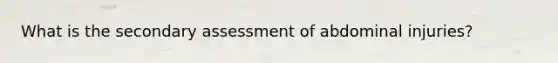 What is the secondary assessment of abdominal injuries?