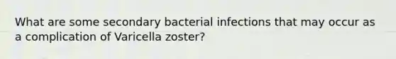 What are some secondary bacterial infections that may occur as a complication of Varicella zoster?