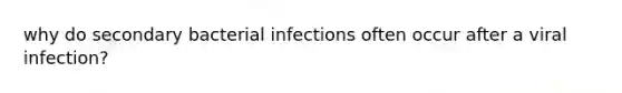 why do secondary bacterial infections often occur after a viral infection?