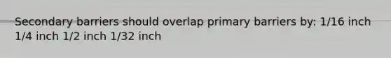 Secondary barriers should overlap primary barriers by: 1/16 inch 1/4 inch 1/2 inch 1/32 inch