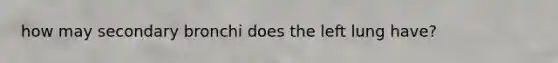 how may secondary bronchi does the left lung have?